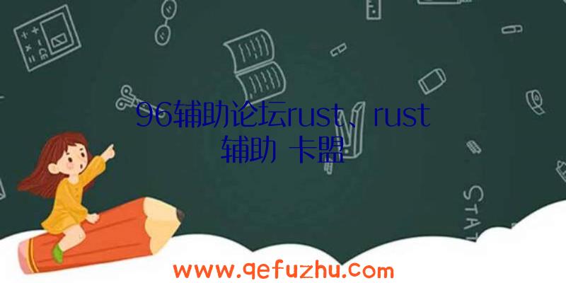 96辅助论坛rust、rust辅助